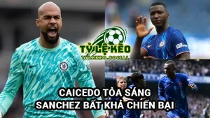 Chelsea 1-0 Everton, Caicedo tỏa sáng, Sanchez bất khả chiến bại