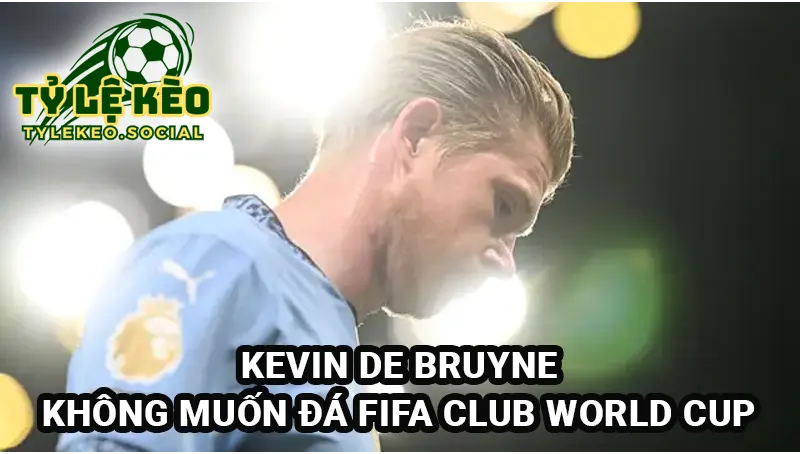 De Bruyne có thể rời Man City, bỏ qua FIFA Club World Cup
