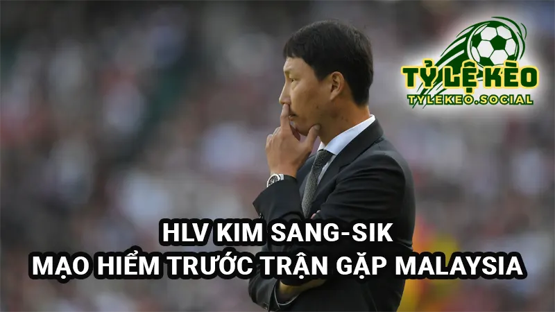 HLV Kim Sang-Sik mạo hiểm trước trận gặp Malaysia
