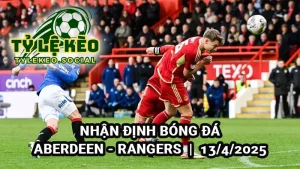 Nhận định bóng đá Aberdeen vs Rangers