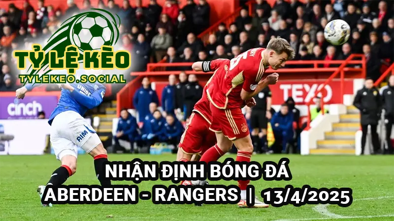 Nhận định bóng đá Aberdeen vs Rangers