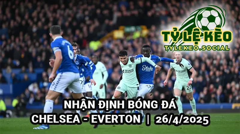 Nhận định bóng đá Chelsea vs Everton 18h30 26/4/2025