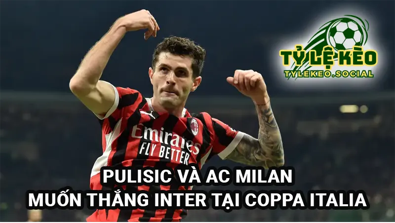 Pulisic và AC Milan muốn chiến thắng Inter tại Coppa Italia