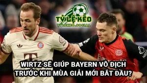 Wirtz sẽ giúp Bayern Munich vô địch Đức trước cả khi mùa giải mới bắt đầu