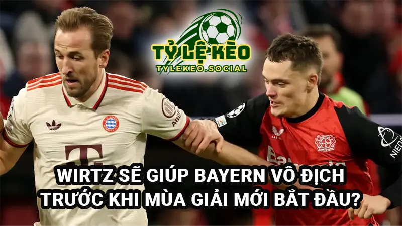 Wirtz sẽ giúp Bayern Munich vô địch Đức trước cả khi mùa giải mới bắt đầu