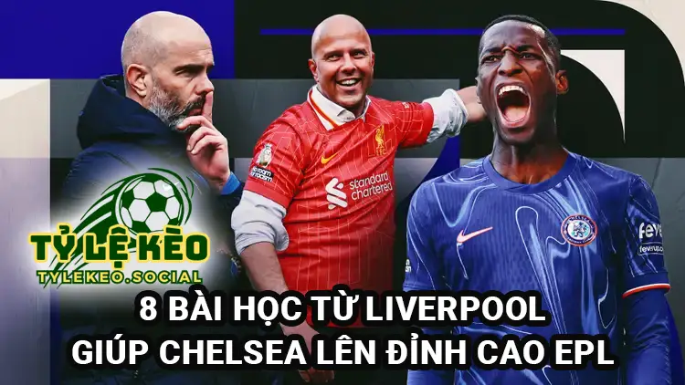 8 bài học từ Liverpool giúp Chelsea lên đỉnh cao Premier League