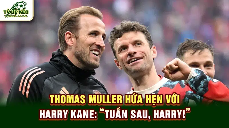 Thomas Müller hứa hẹn với Harry Kane: "Tuần sau, Harry!"