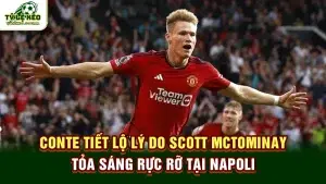 Conte tiết lộ lý do Scott McTominay tỏa sáng rực rỡ tại Napoli