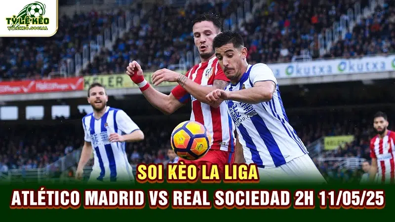 Soi kèo La Liga Atlético Madrid vs Real Sociedad 2h 11/05/25