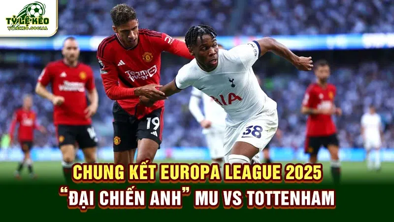 Chung kết Europa League 2025: "Đại chiến Anh" MU vs Tottenham
