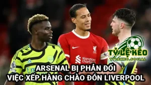 Arsenal bị phản đối vì định xếp hàng chào nhà vô địch Liverpool