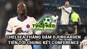 Chelsea thắng đậm Djurgarden - Tiến gần tới chung kết Europa Conference League