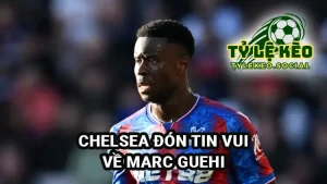 Chelsea đón tin vui: Crystal Palace sẽ bán Marc Guehi
