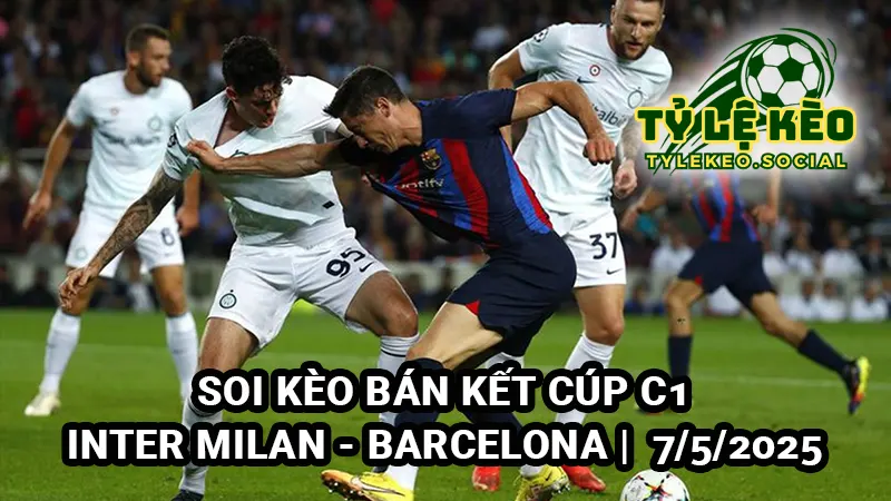 Soi kèo bán kết Cúp C1 Inter Milan vs Barcelona 7/5/2025